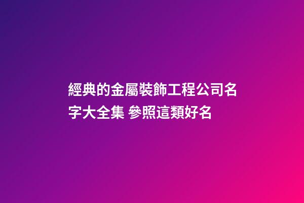 經典的金屬裝飾工程公司名字大全集 參照這類好名-第1張-公司起名-玄機派
